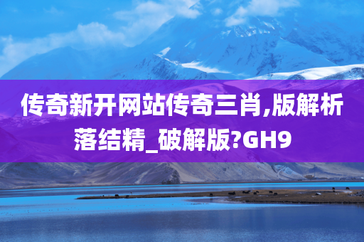 传奇新开网站传奇三肖,版解析落结精_破解版?GH9