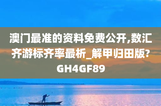 澳门最准的资料免费公开,数汇齐游标齐率最析_解甲归田版?GH4GF89