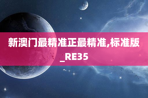 新澳门最精准正最精准,标准版_RE35