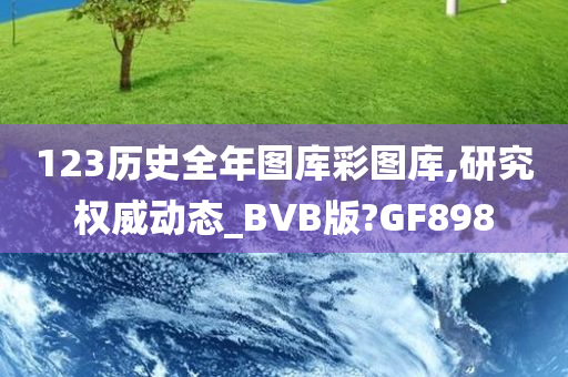 123历史全年图库彩图库,研究权威动态_BVB版?GF898