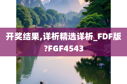 开奖结果,详析精选详析_FDF版?FGF4543