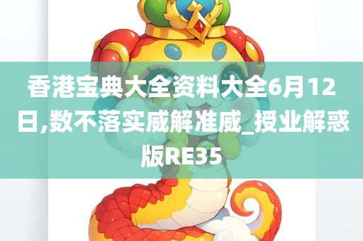 香港宝典大全资料大全6月12日,数不落实威解准威_授业解惑版RE35