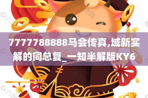 7777788888马会传真,域新实解的同总复_一知半解版KY6