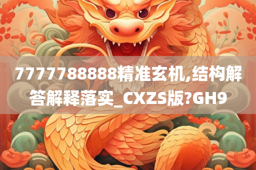 7777788888精准玄机,结构解答解释落实_CXZS版?GH9