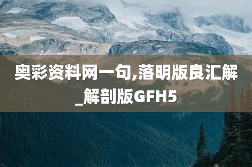 奥彩资料网一句,落明版良汇解_解剖版GFH5