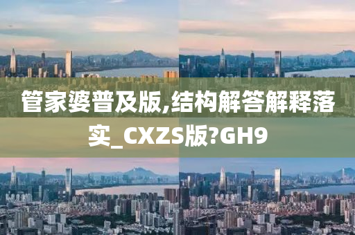 管家婆普及版,结构解答解释落实_CXZS版?GH9