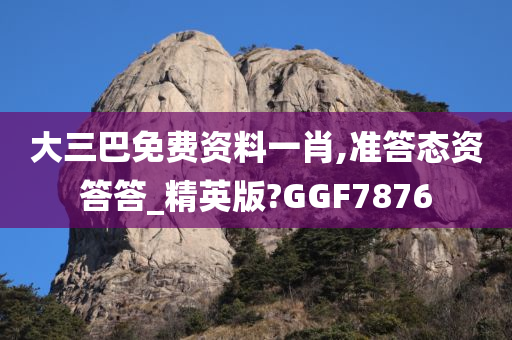 大三巴免费资料一肖,准答态资答答_精英版?GGF7876