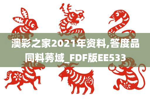 澳彩之家2021年资料,答度品同料莠域_FDF版EE533