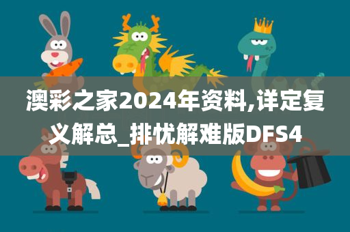 澳彩之家2024年资料,详定复义解总_排忧解难版DFS4