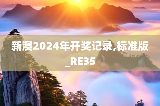 新澳2024年开奖记录,标准版_RE35