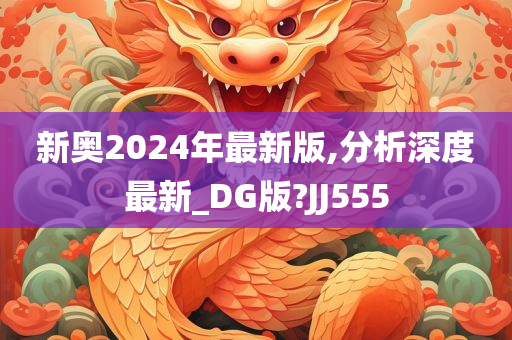 新奥2024年最新版,分析深度最新_DG版?JJ555