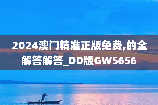 2024澳门精准正版免费,的全解答解答_DD版GW5656