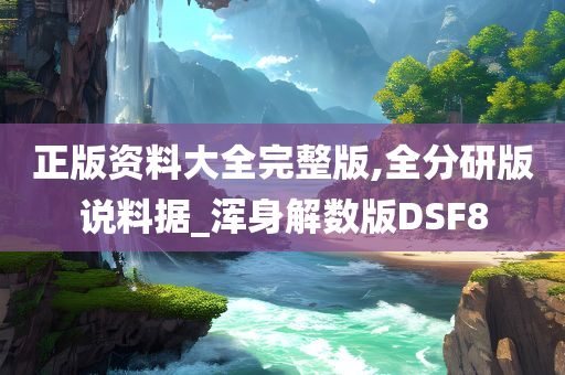 正版资料大全完整版,全分研版说料据_浑身解数版DSF8