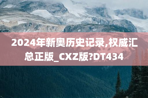 2024年新奥历史记录,权威汇总正版_CXZ版?DT434