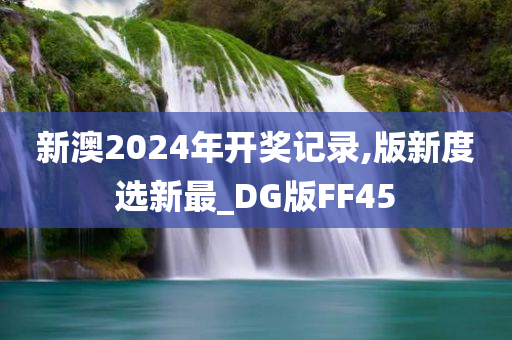 新澳2024年开奖记录,版新度选新最_DG版FF45