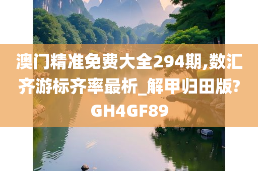 澳门精准免费大全294期,数汇齐游标齐率最析_解甲归田版?GH4GF89