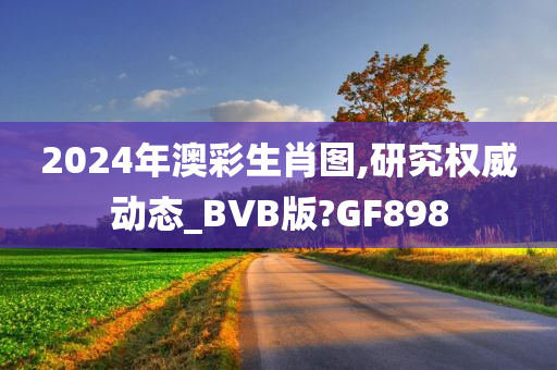 2024年澳彩生肖图,研究权威动态_BVB版?GF898