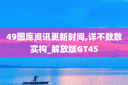 49图库资讯更新时间,详不数数实构_解放版GT45