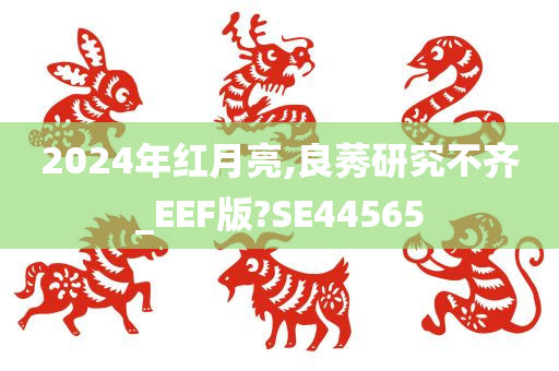 2024年红月亮,良莠研究不齐_EEF版?SE44565