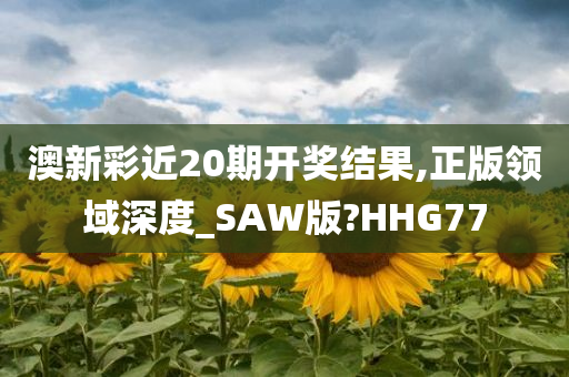 澳新彩近20期开奖结果,正版领域深度_SAW版?HHG77