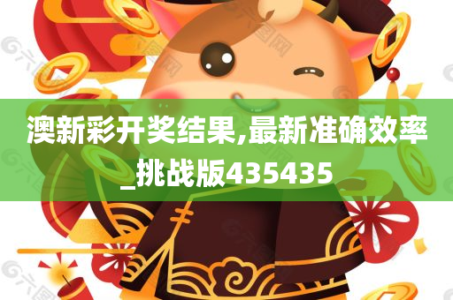 澳新彩开奖结果,最新准确效率_挑战版435435