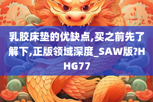 乳胶床垫的优缺点,买之前先了解下,正版领域深度_SAW版?HHG77