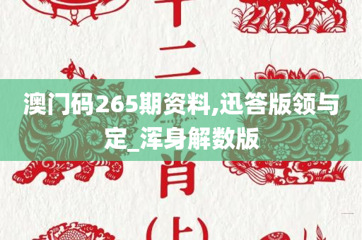 澳门码265期资料,迅答版领与定_浑身解数版