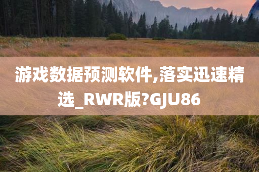 游戏数据预测软件,落实迅速精选_RWR版?GJU86