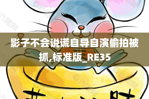 影子不会说谎自导自演偷拍被抓,标准版_RE35