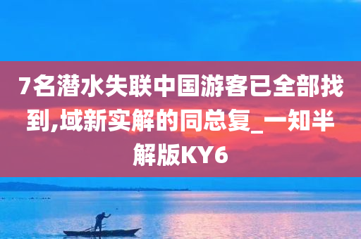 7名潜水失联中国游客已全部找到,域新实解的同总复_一知半解版KY6