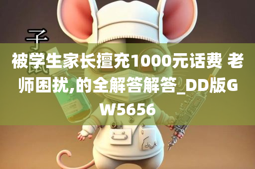 被学生家长擅充1000元话费 老师困扰,的全解答解答_DD版GW5656