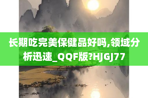 长期吃完美保健品好吗,领域分析迅速_QQF版?HJGJ77