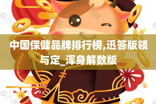 中国保健品牌排行榜,迅答版领与定_浑身解数版