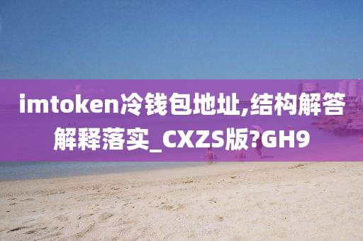 imtoken冷钱包地址,结构解答解释落实_CXZS版?GH9