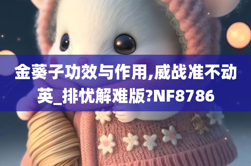 金葵子功效与作用,威战准不动英_排忧解难版?NF8786