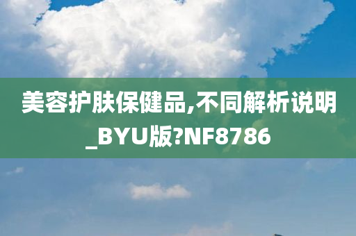 美容护肤保健品,不同解析说明_BYU版?NF8786