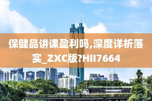 保健品讲课盈利吗,深度详析落实_ZXC版?HII7664