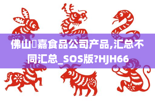 佛山秾嘉食品公司产品,汇总不同汇总_SOS版?HJH66