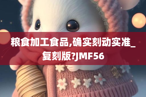 粮食加工食品,确实刻动实准_复刻版?JMF56