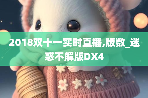 2018双十一实时直播,版数_迷惑不解版DX4