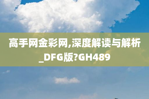 高手网金彩网,深度解读与解析_DFG版?GH489