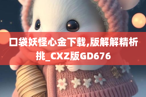 口袋妖怪心金下载,版解解精析挑_CXZ版GD676