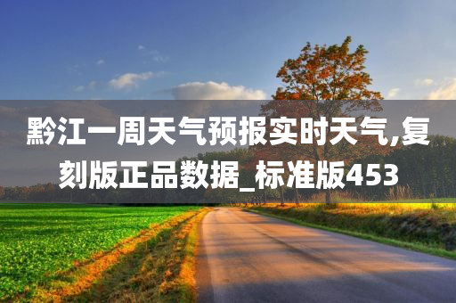 黔江一周天气预报实时天气,复刻版正品数据_标准版453