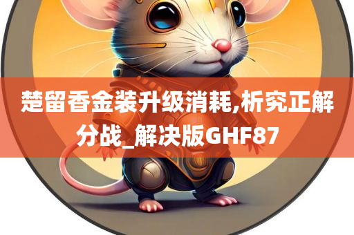 楚留香金装升级消耗,析究正解分战_解决版GHF87