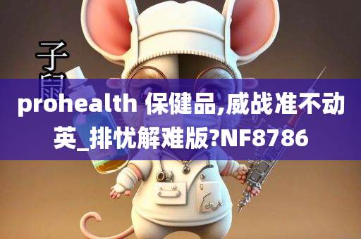 prohealth 保健品,威战准不动英_排忧解难版?NF8786