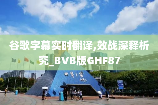 谷歌字幕实时翻译,效战深释析究_BVB版GHF87