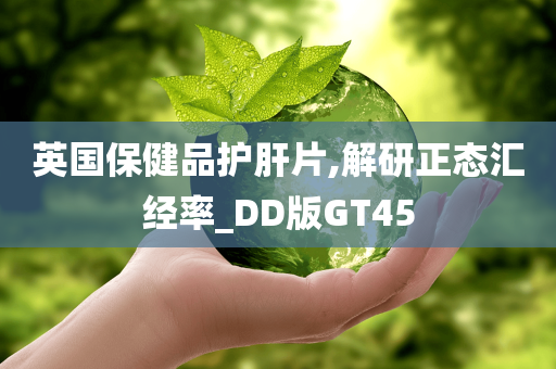 英国保健品护肝片,解研正态汇经率_DD版GT45