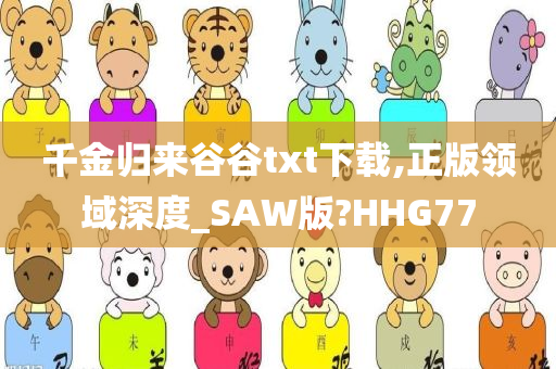 千金归来谷谷txt下载,正版领域深度_SAW版?HHG77