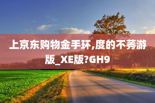 上京东购物金手环,度的不莠游版_XE版?GH9