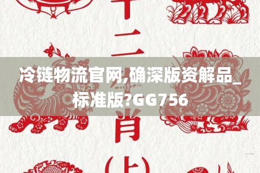 冷链物流官网,确深版资解品_标准版?GG756